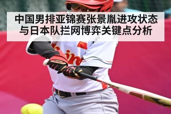 中国男排亚锦赛张景胤进攻状态与日本队拦网博弈关键点分析